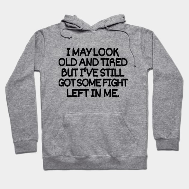 I may look old and tired but I've still got some fight left in me. Hoodie by mksjr